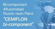 Bi-component 4fluorinated Fluoric resin Paint: “CEMIFLON bi-component”